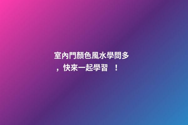 室內門顏色風水學問多，快來一起學習！